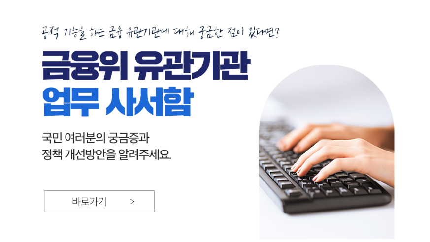 공적 기능을 하는 금융 유관기관에 대해 궁금한 점이 있다면? 금융위 유관기관 업무 사서함 국민 여러분의 궁금증과 정책 개선방안을 알려주세요. 바로가기