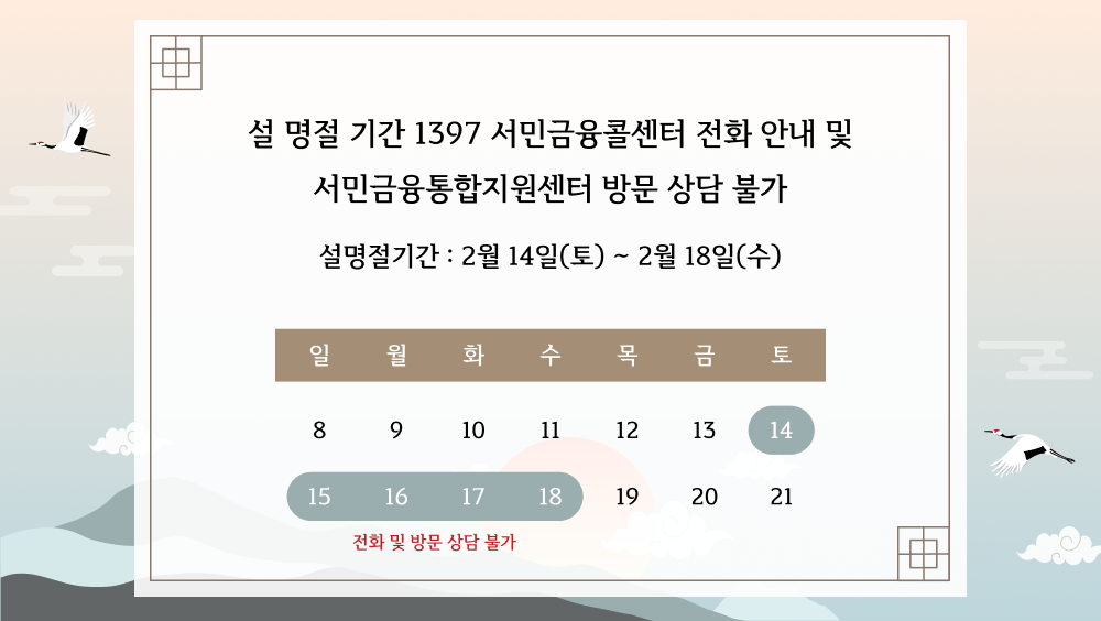 설 명절 기간 1397 서민금융콜센터 전화 안내 및 서민금융통합지원센터 방문 상담 불가 설명절기간:2월 14일(토)~2월18일(수) 해당 기간에는 전화 및 방문 상담 불가합니다.